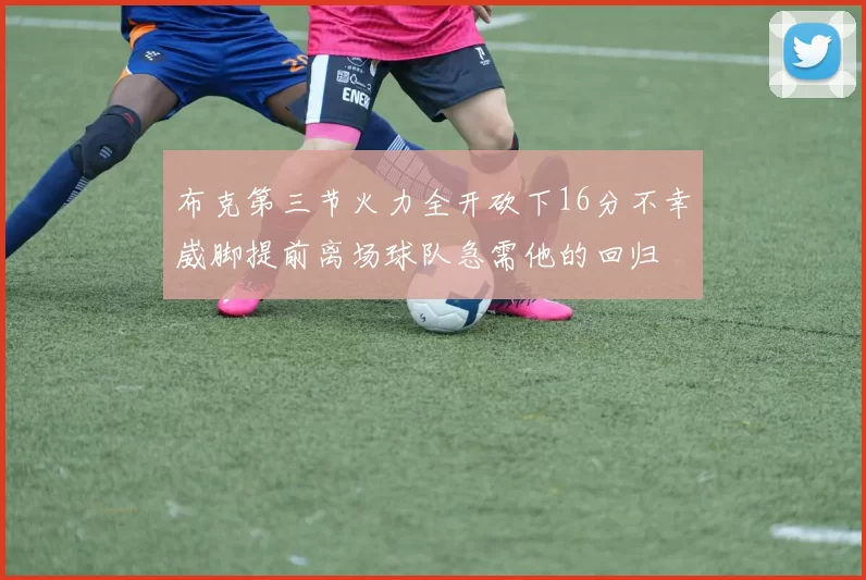 布克第三节火力全开砍下16分不幸崴脚提前离场球队急需他的回归