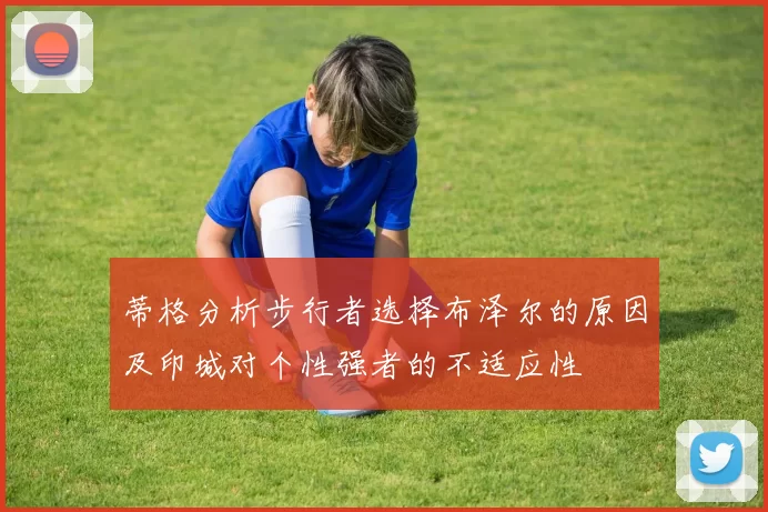蒂格分析步行者选择布泽尔的原因及印城对个性强者的不适应性
