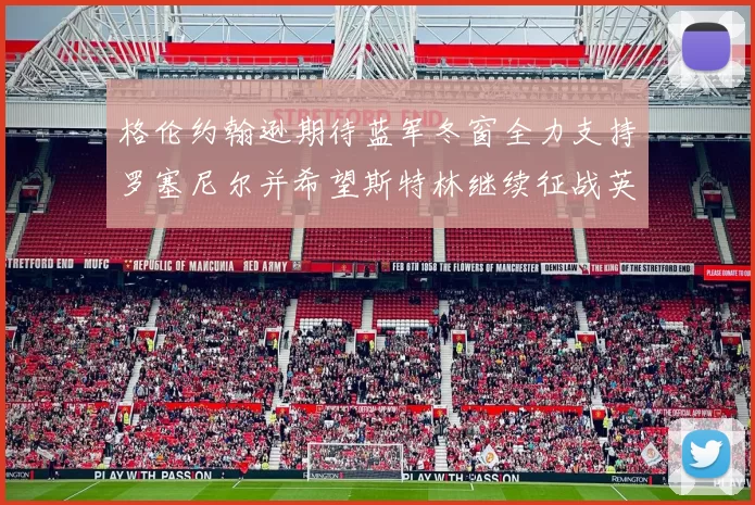 格伦约翰逊期待蓝军冬窗全力支持罗塞尼尔并希望斯特林继续征战英超